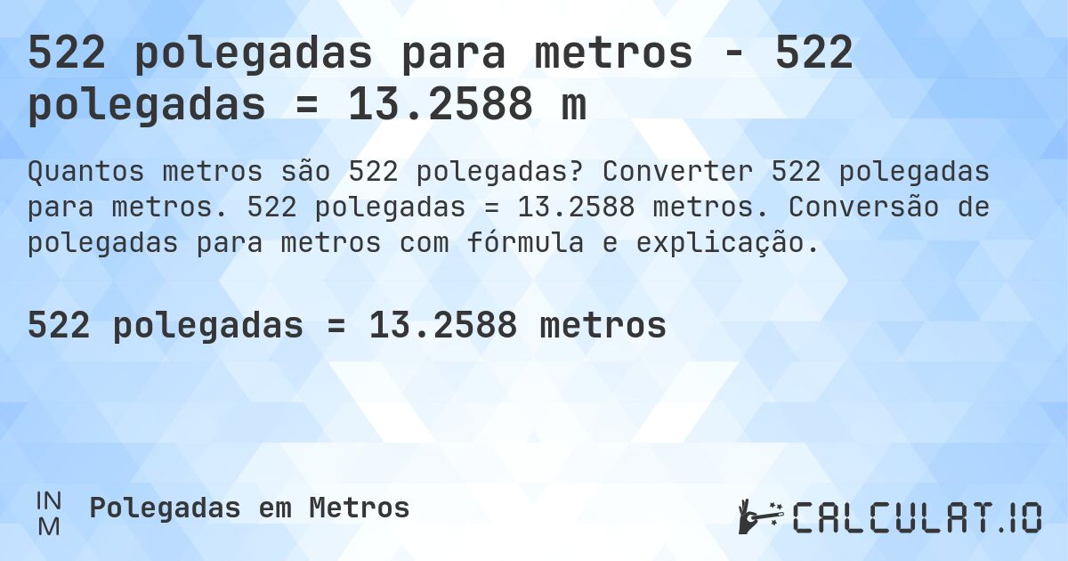 522 polegadas para metros - 522 polegadas = 13.2588 m. Converter 522 polegadas para metros. 522 polegadas = 13.2588 metros. Conversão de polegadas para metros com fórmula e explicação.