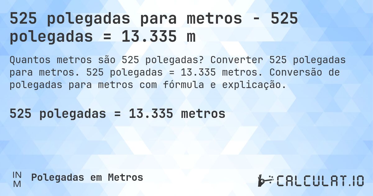 525 polegadas para metros - 525 polegadas = 13.335 m. Converter 525 polegadas para metros. 525 polegadas = 13.335 metros. Conversão de polegadas para metros com fórmula e explicação.