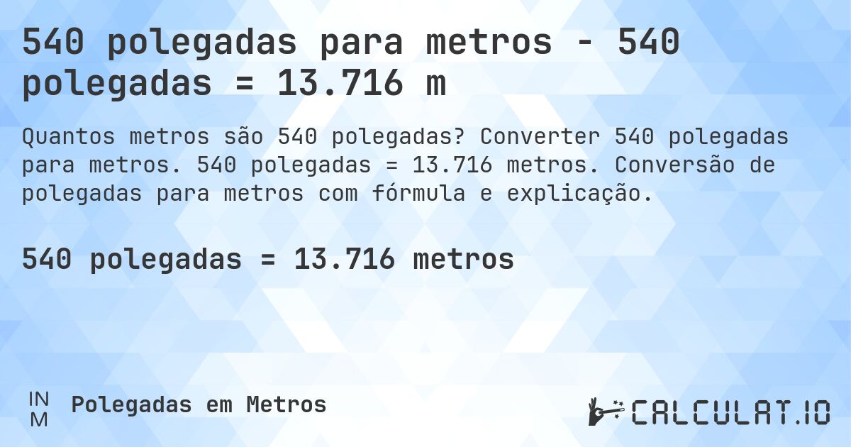 540 polegadas para metros - 540 polegadas = 13.716 m. Converter 540 polegadas para metros. 540 polegadas = 13.716 metros. Conversão de polegadas para metros com fórmula e explicação.