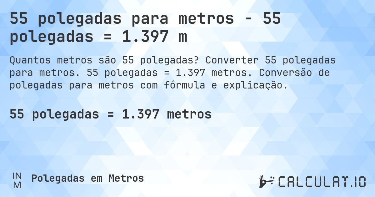 55 polegadas para metros - 55 polegadas = 1.397 m. Converter 55 polegadas para metros. 55 polegadas = 1.397 metros. Conversão de polegadas para metros com fórmula e explicação.