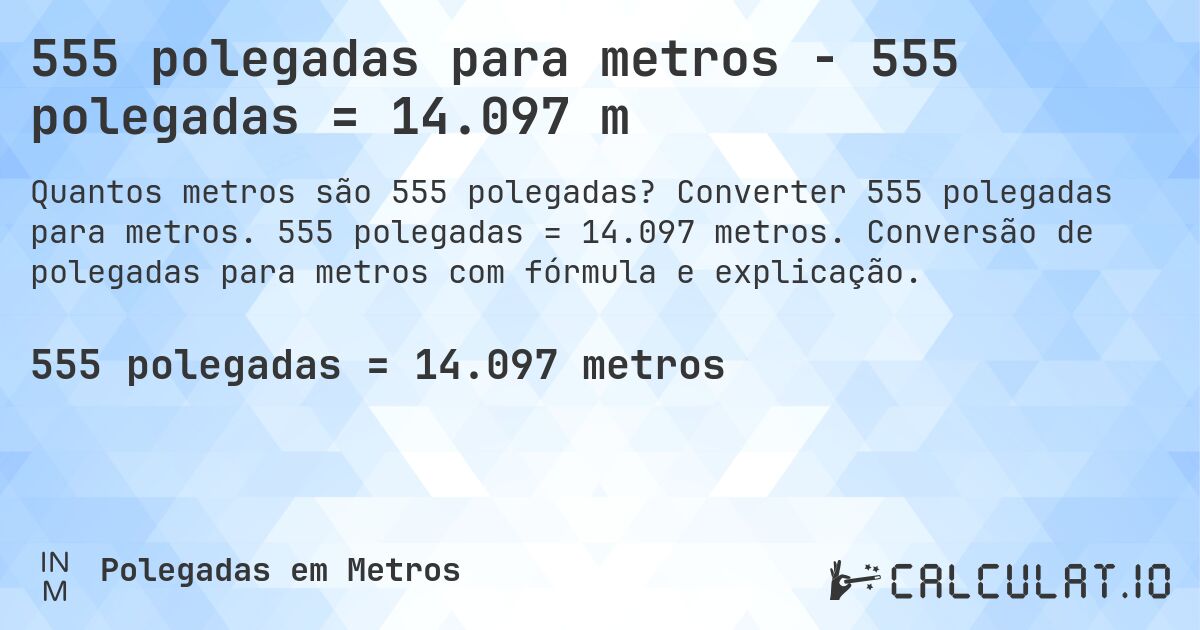 555 polegadas para metros - 555 polegadas = 14.097 m. Converter 555 polegadas para metros. 555 polegadas = 14.097 metros. Conversão de polegadas para metros com fórmula e explicação.