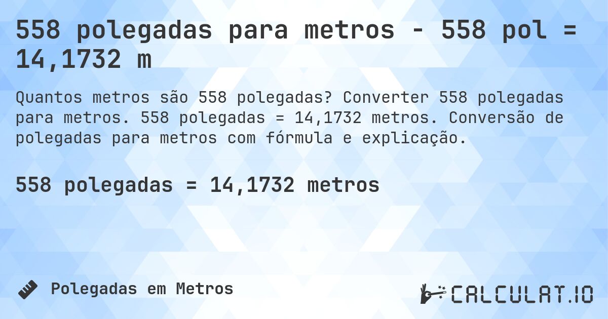 558 polegadas para metros - 558 pol = 14,1732 m. Converter 558 polegadas para metros. 558 polegadas = 14,1732 metros. Conversão de polegadas para metros com fórmula e explicação.