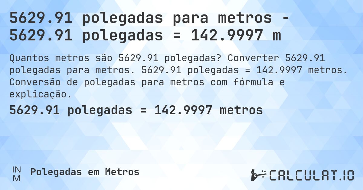 5629.91 polegadas para metros - 5629.91 polegadas = 142.9997 m. Converter 5629.91 polegadas para metros. 5629.91 polegadas = 142.9997 metros. Conversão de polegadas para metros com fórmula e explicação.