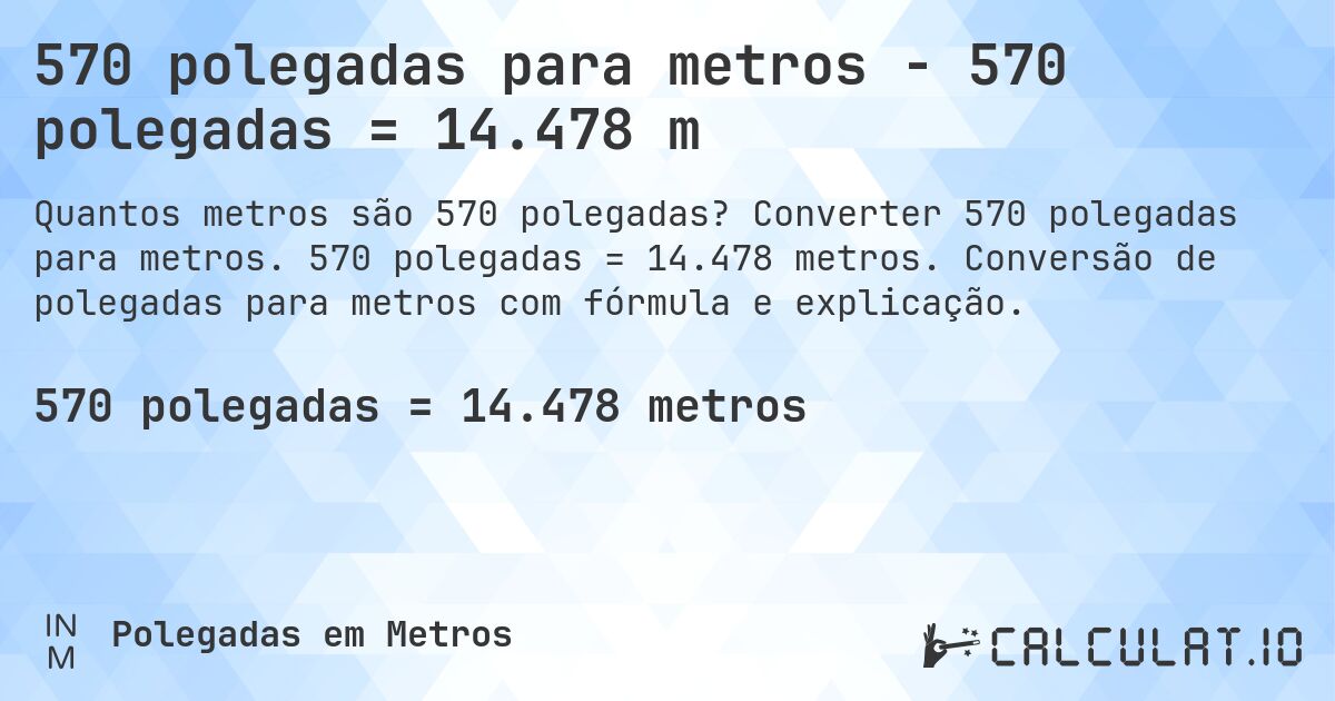 570 polegadas para metros - 570 polegadas = 14.478 m. Converter 570 polegadas para metros. 570 polegadas = 14.478 metros. Conversão de polegadas para metros com fórmula e explicação.