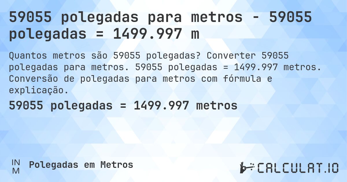 59055 polegadas para metros - 59055 polegadas = 1499.997 m. Converter 59055 polegadas para metros. 59055 polegadas = 1499.997 metros. Conversão de polegadas para metros com fórmula e explicação.