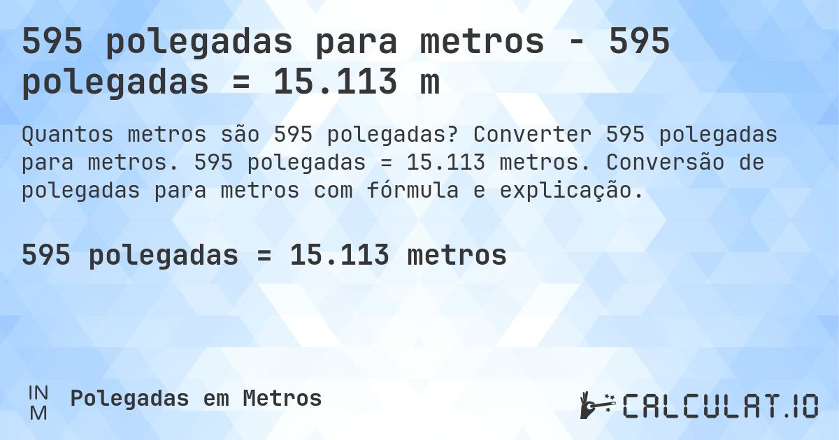 595 polegadas para metros - 595 polegadas = 15.113 m. Converter 595 polegadas para metros. 595 polegadas = 15.113 metros. Conversão de polegadas para metros com fórmula e explicação.