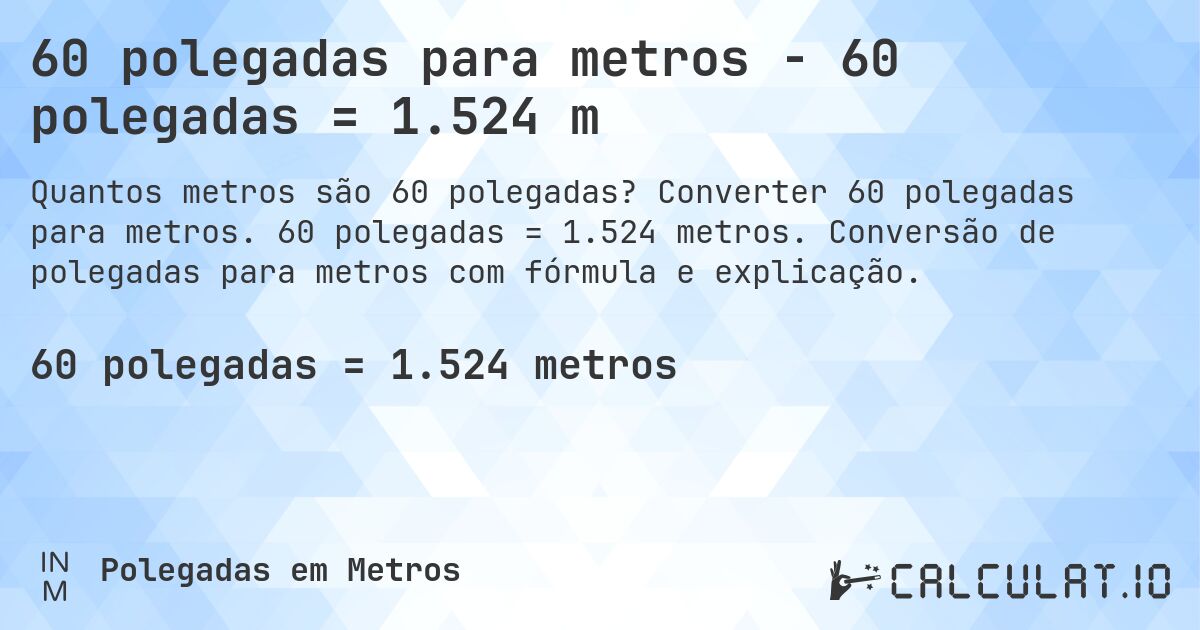 60 polegadas para metros - 60 polegadas = 1.524 m. Converter 60 polegadas para metros. 60 polegadas = 1.524 metros. Conversão de polegadas para metros com fórmula e explicação.