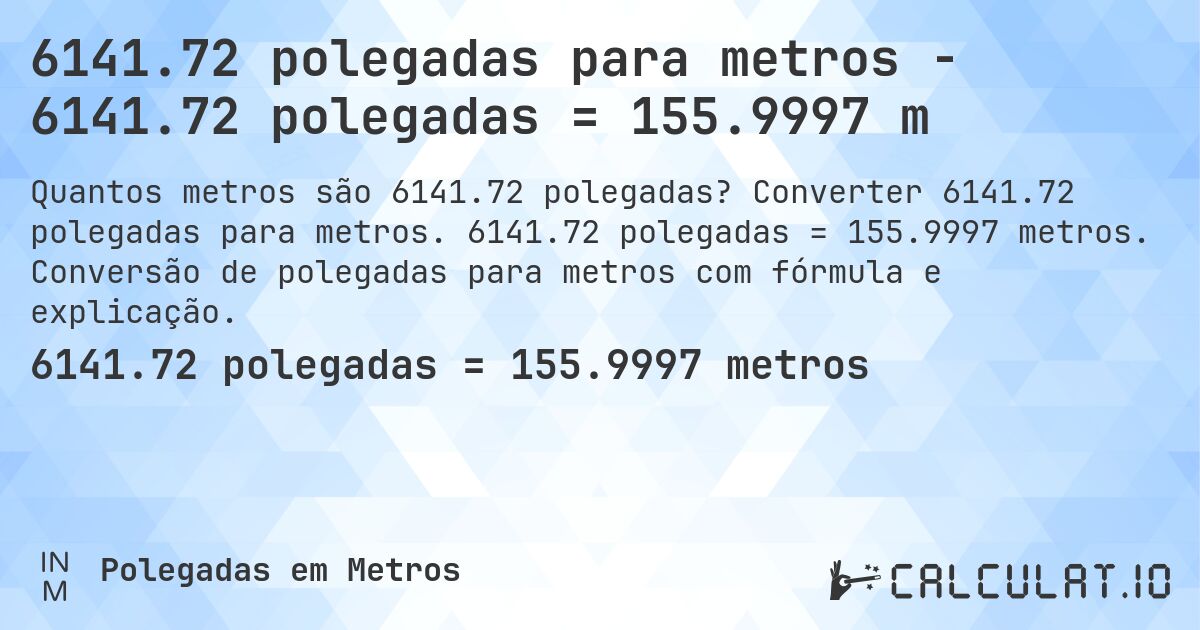 6141.72 polegadas para metros - 6141.72 polegadas = 155.9997 m. Converter 6141.72 polegadas para metros. 6141.72 polegadas = 155.9997 metros. Conversão de polegadas para metros com fórmula e explicação.