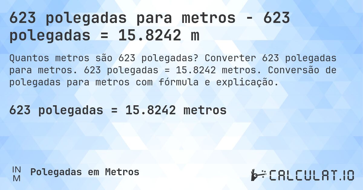 623 polegadas para metros - 623 polegadas = 15.8242 m. Converter 623 polegadas para metros. 623 polegadas = 15.8242 metros. Conversão de polegadas para metros com fórmula e explicação.