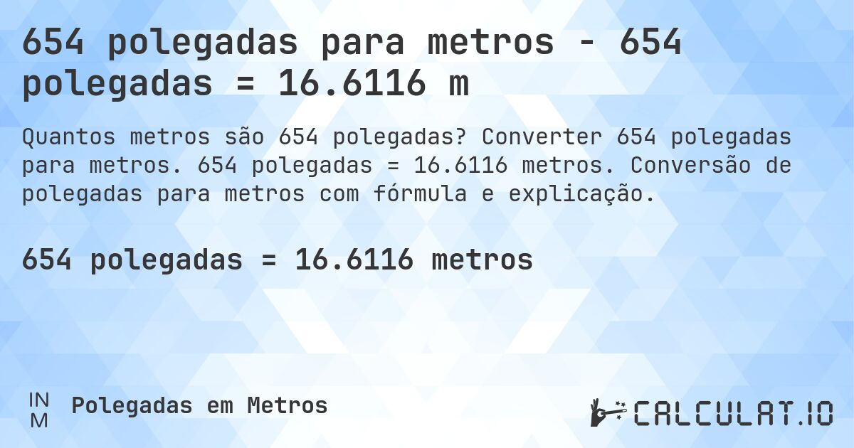 654 polegadas para metros - 654 polegadas = 16.6116 m. Converter 654 polegadas para metros. 654 polegadas = 16.6116 metros. Conversão de polegadas para metros com fórmula e explicação.