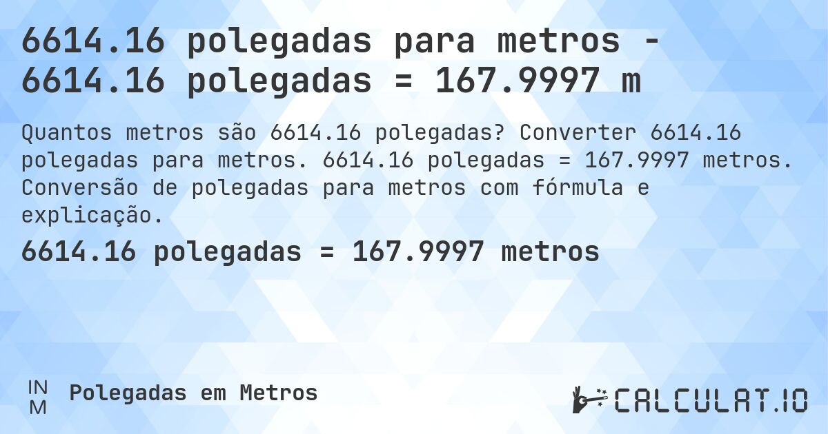6614.16 polegadas para metros - 6614.16 polegadas = 167.9997 m. Converter 6614.16 polegadas para metros. 6614.16 polegadas = 167.9997 metros. Conversão de polegadas para metros com fórmula e explicação.
