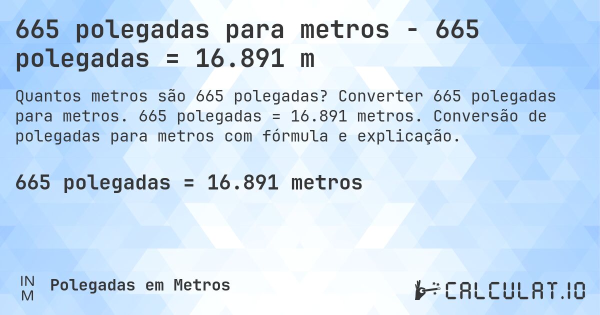 665 polegadas para metros - 665 polegadas = 16.891 m. Converter 665 polegadas para metros. 665 polegadas = 16.891 metros. Conversão de polegadas para metros com fórmula e explicação.