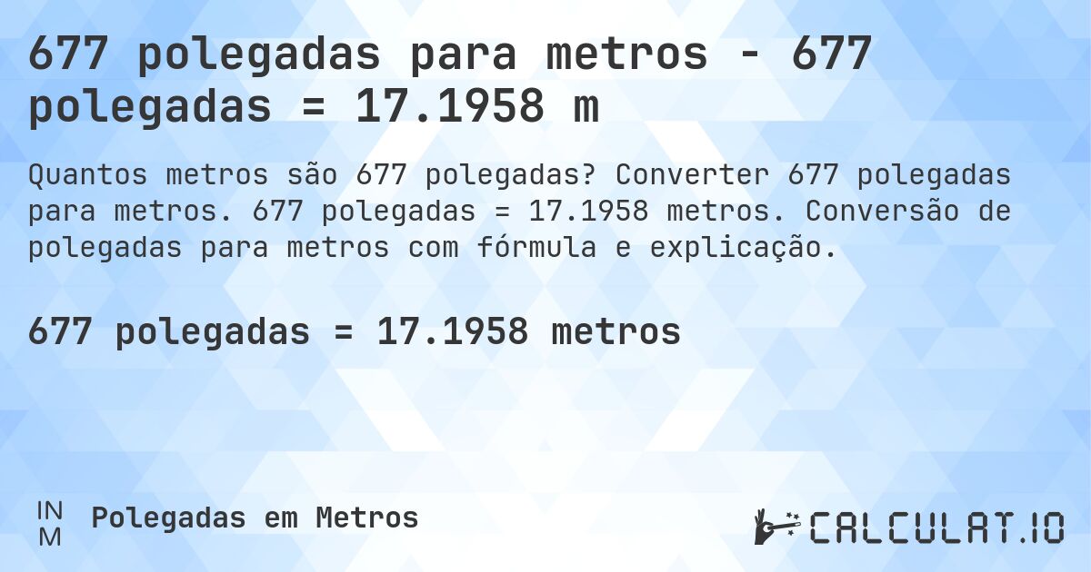 677 polegadas para metros - 677 polegadas = 17.1958 m. Converter 677 polegadas para metros. 677 polegadas = 17.1958 metros. Conversão de polegadas para metros com fórmula e explicação.