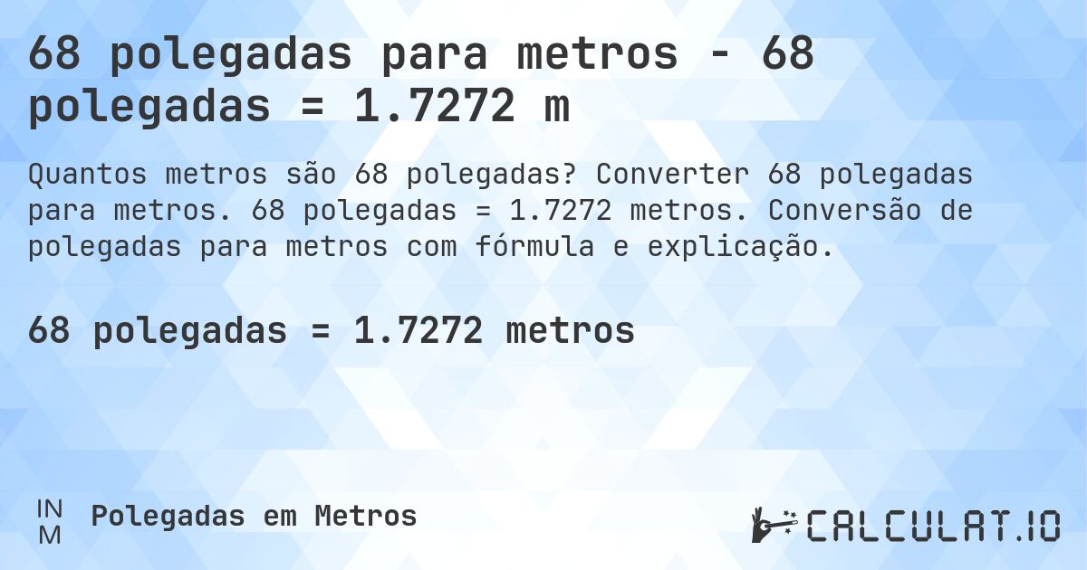 68 polegadas para metros - 68 polegadas = 1.7272 m. Converter 68 polegadas para metros. 68 polegadas = 1.7272 metros. Conversão de polegadas para metros com fórmula e explicação.