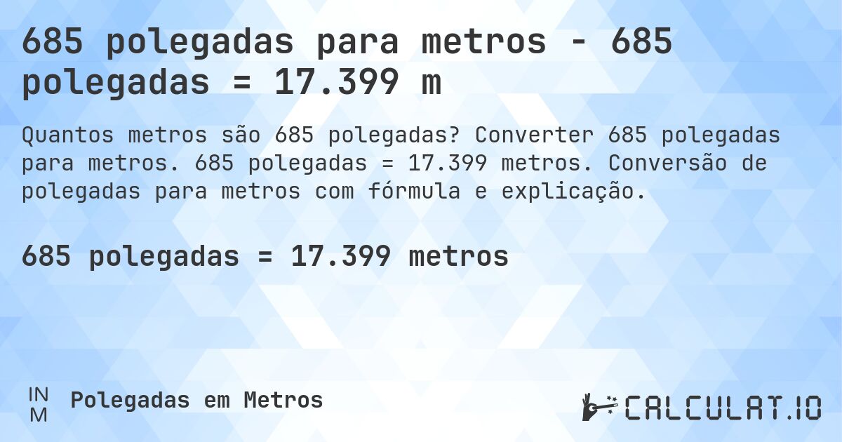 685 polegadas para metros - 685 polegadas = 17.399 m. Converter 685 polegadas para metros. 685 polegadas = 17.399 metros. Conversão de polegadas para metros com fórmula e explicação.
