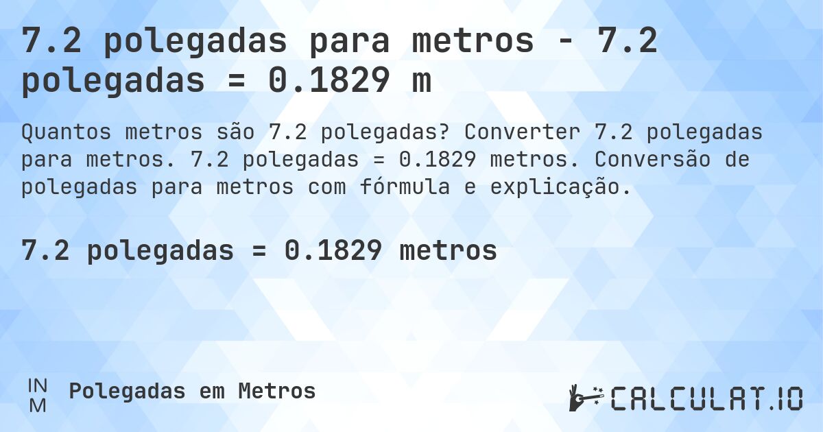 7.2 polegadas para metros - 7.2 polegadas = 0.1829 m. Converter 7.2 polegadas para metros. 7.2 polegadas = 0.1829 metros. Conversão de polegadas para metros com fórmula e explicação.