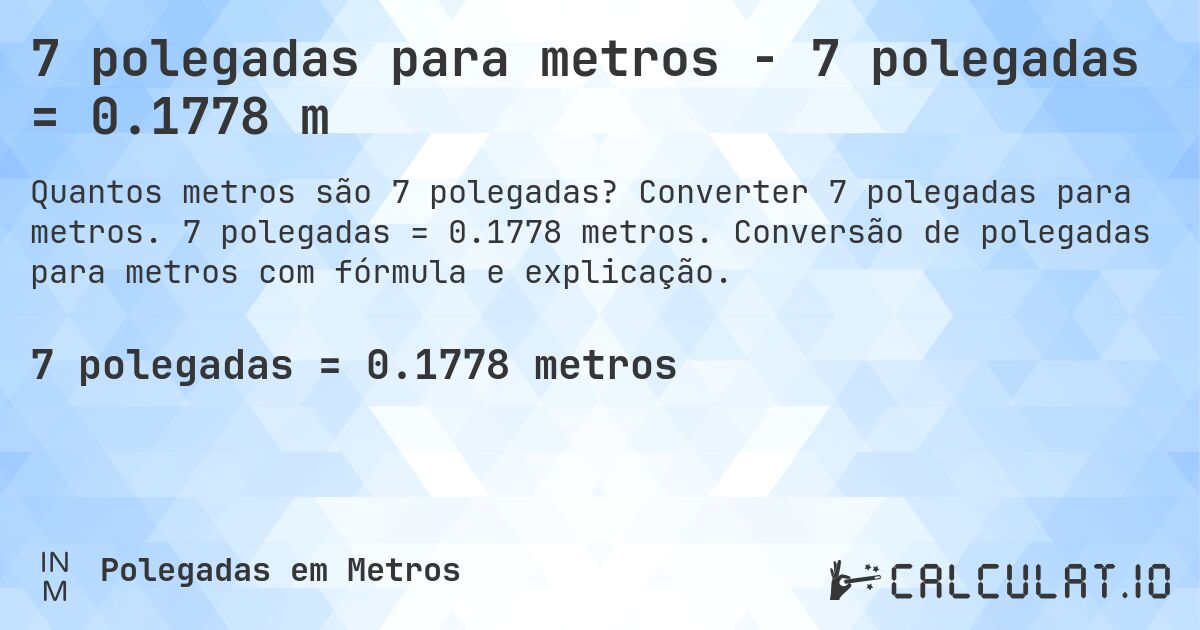 7 polegadas para metros - 7 polegadas = 0.1778 m. Converter 7 polegadas para metros. 7 polegadas = 0.1778 metros. Conversão de polegadas para metros com fórmula e explicação.