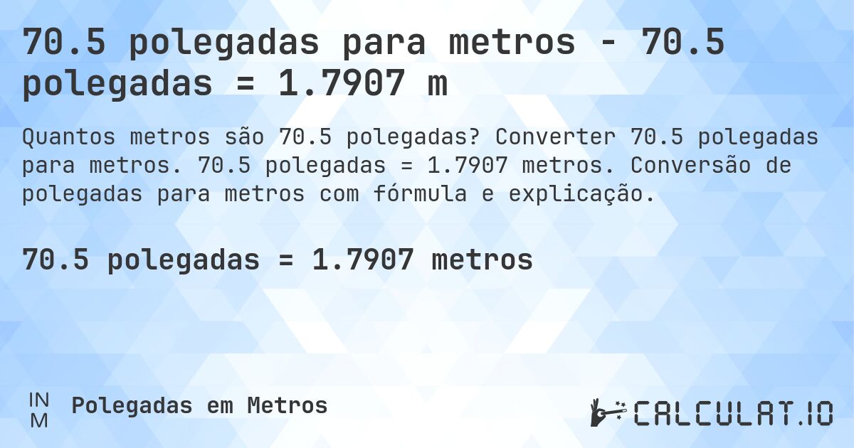 70.5 polegadas para metros - 70.5 polegadas = 1.7907 m. Converter 70.5 polegadas para metros. 70.5 polegadas = 1.7907 metros. Conversão de polegadas para metros com fórmula e explicação.