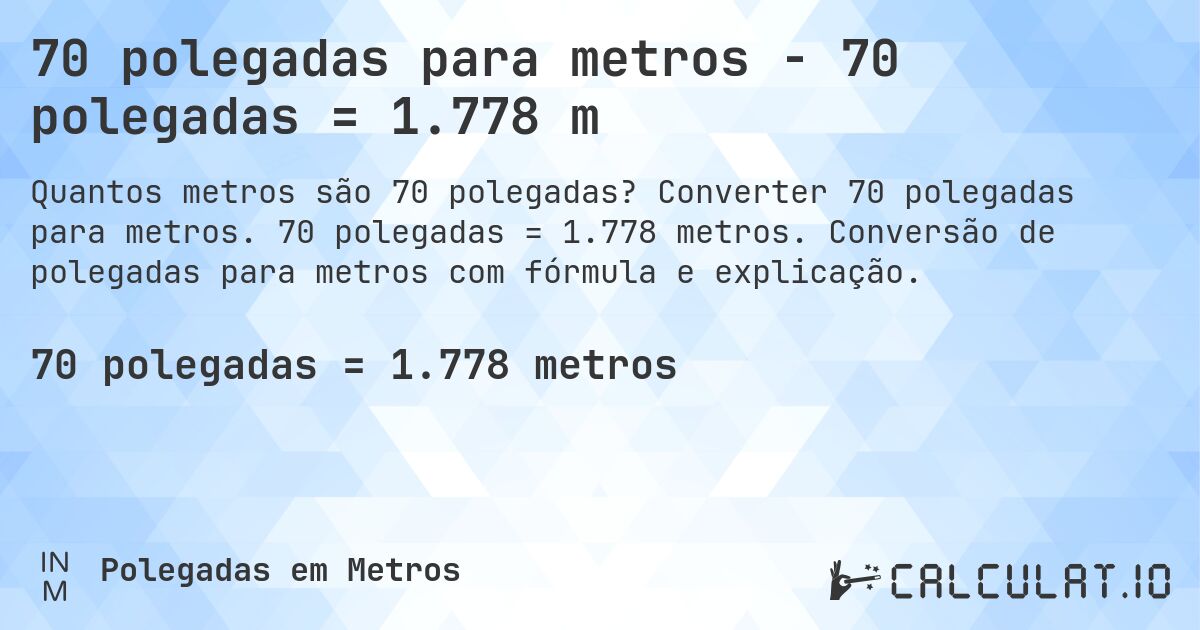70 polegadas para metros - 70 polegadas = 1.778 m. Converter 70 polegadas para metros. 70 polegadas = 1.778 metros. Conversão de polegadas para metros com fórmula e explicação.