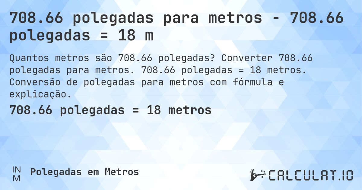 708.66 polegadas para metros - 708.66 polegadas = 18 m. Converter 708.66 polegadas para metros. 708.66 polegadas = 18 metros. Conversão de polegadas para metros com fórmula e explicação.