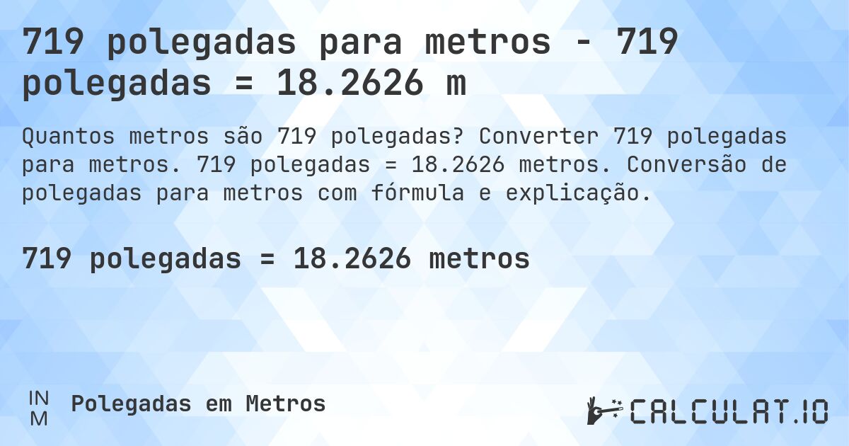 719 polegadas para metros - 719 polegadas = 18.2626 m. Converter 719 polegadas para metros. 719 polegadas = 18.2626 metros. Conversão de polegadas para metros com fórmula e explicação.