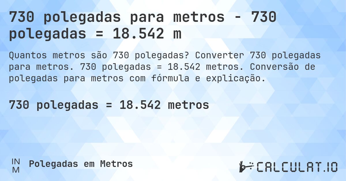 730 polegadas para metros - 730 polegadas = 18.542 m. Converter 730 polegadas para metros. 730 polegadas = 18.542 metros. Conversão de polegadas para metros com fórmula e explicação.