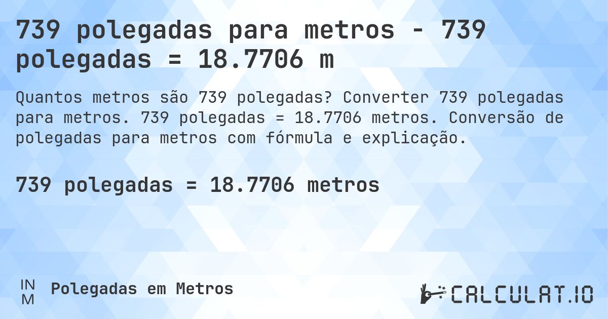 739 polegadas para metros - 739 polegadas = 18.7706 m. Converter 739 polegadas para metros. 739 polegadas = 18.7706 metros. Conversão de polegadas para metros com fórmula e explicação.
