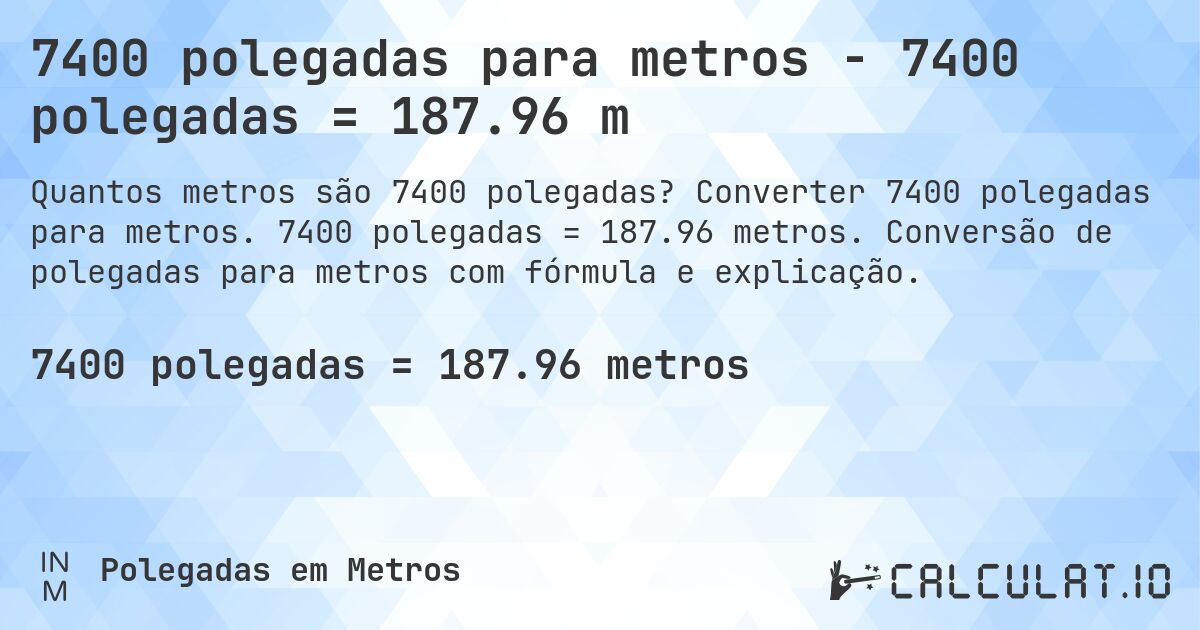 7400 polegadas para metros - 7400 polegadas = 187.96 m. Converter 7400 polegadas para metros. 7400 polegadas = 187.96 metros. Conversão de polegadas para metros com fórmula e explicação.
