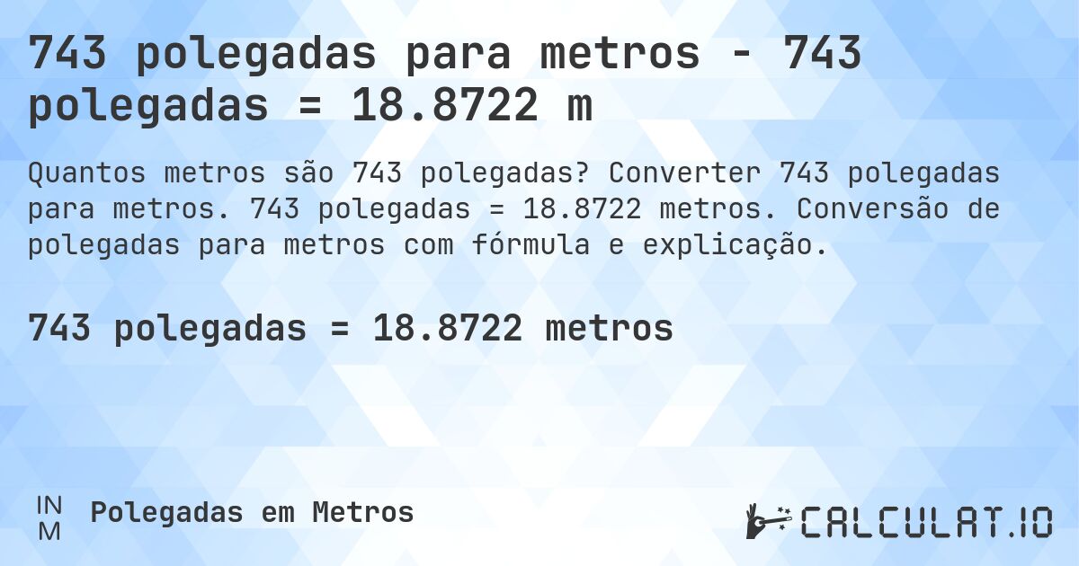 743 polegadas para metros - 743 polegadas = 18.8722 m. Converter 743 polegadas para metros. 743 polegadas = 18.8722 metros. Conversão de polegadas para metros com fórmula e explicação.