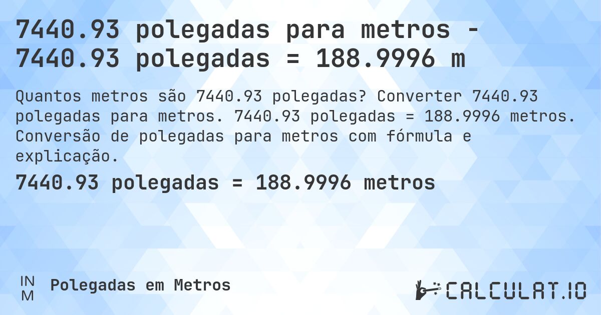 7440.93 polegadas para metros - 7440.93 polegadas = 188.9996 m. Converter 7440.93 polegadas para metros. 7440.93 polegadas = 188.9996 metros. Conversão de polegadas para metros com fórmula e explicação.