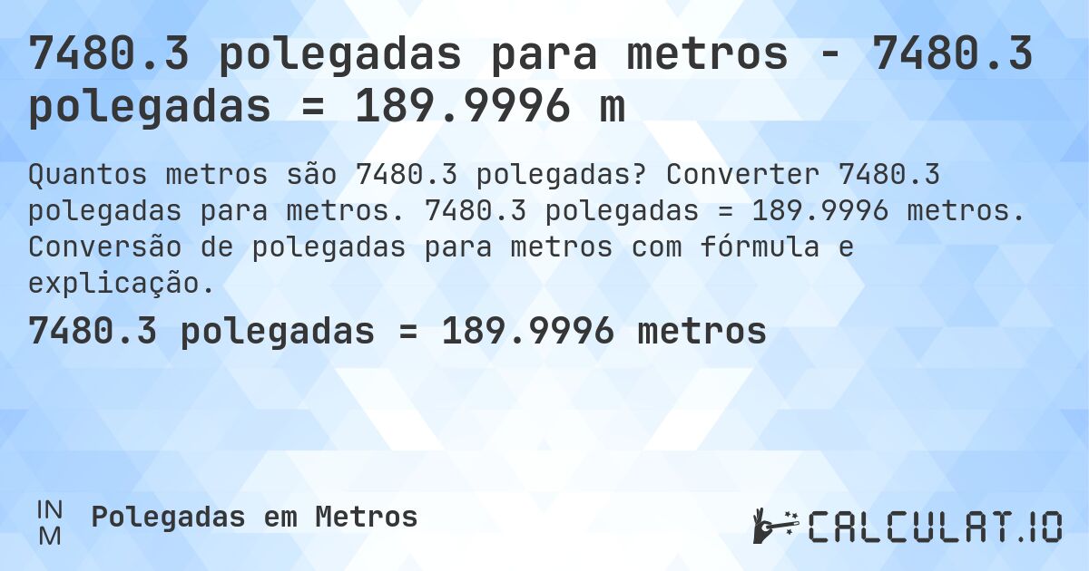 7480.3 polegadas para metros - 7480.3 polegadas = 189.9996 m. Converter 7480.3 polegadas para metros. 7480.3 polegadas = 189.9996 metros. Conversão de polegadas para metros com fórmula e explicação.