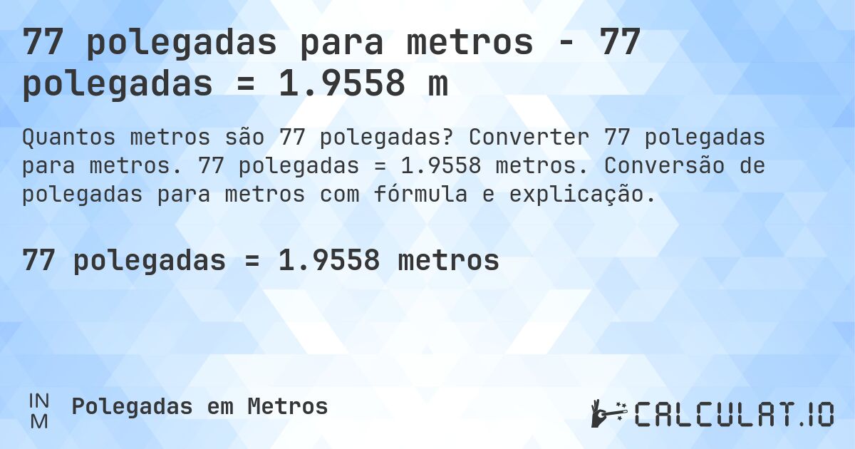 77 polegadas para metros - 77 polegadas = 1.9558 m. Converter 77 polegadas para metros. 77 polegadas = 1.9558 metros. Conversão de polegadas para metros com fórmula e explicação.