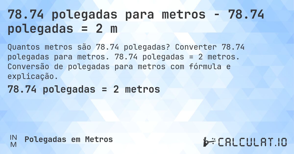 78.74 polegadas para metros - 78.74 polegadas = 2 m. Converter 78.74 polegadas para metros. 78.74 polegadas = 2 metros. Conversão de polegadas para metros com fórmula e explicação.