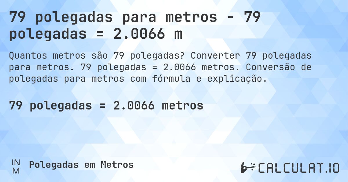 79 polegadas para metros - 79 polegadas = 2.0066 m. Converter 79 polegadas para metros. 79 polegadas = 2.0066 metros. Conversão de polegadas para metros com fórmula e explicação.