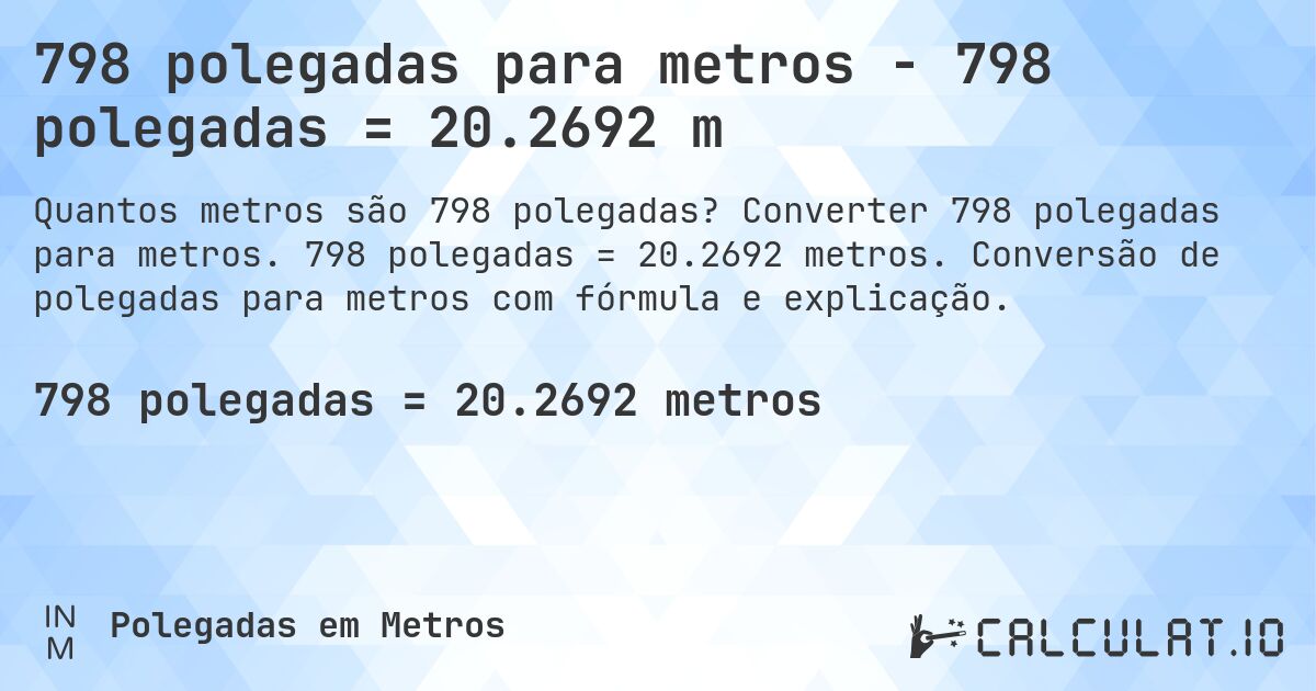 798 polegadas para metros - 798 polegadas = 20.2692 m. Converter 798 polegadas para metros. 798 polegadas = 20.2692 metros. Conversão de polegadas para metros com fórmula e explicação.