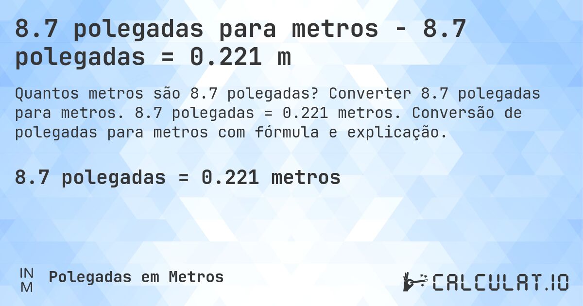 8.7 polegadas para metros - 8.7 polegadas = 0.221 m. Converter 8.7 polegadas para metros. 8.7 polegadas = 0.221 metros. Conversão de polegadas para metros com fórmula e explicação.