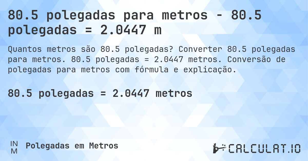 80.5 polegadas para metros - 80.5 polegadas = 2.0447 m. Converter 80.5 polegadas para metros. 80.5 polegadas = 2.0447 metros. Conversão de polegadas para metros com fórmula e explicação.