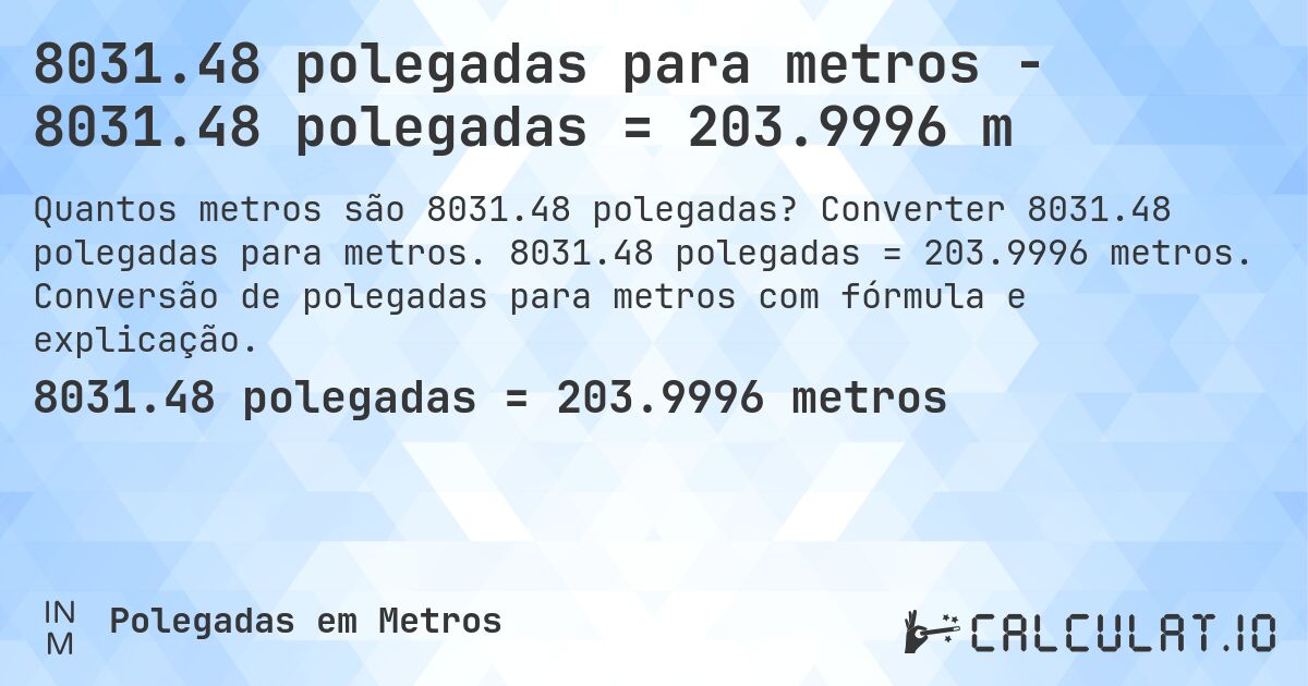 8031.48 polegadas para metros - 8031.48 polegadas = 203.9996 m. Converter 8031.48 polegadas para metros. 8031.48 polegadas = 203.9996 metros. Conversão de polegadas para metros com fórmula e explicação.