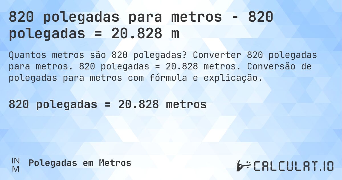 820 polegadas para metros - 820 polegadas = 20.828 m. Converter 820 polegadas para metros. 820 polegadas = 20.828 metros. Conversão de polegadas para metros com fórmula e explicação.