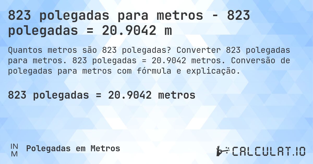 823 polegadas para metros - 823 polegadas = 20.9042 m. Converter 823 polegadas para metros. 823 polegadas = 20.9042 metros. Conversão de polegadas para metros com fórmula e explicação.