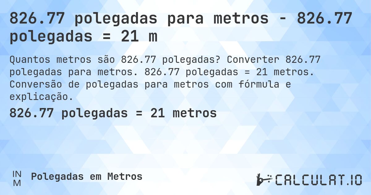 826.77 polegadas para metros - 826.77 polegadas = 21 m. Converter 826.77 polegadas para metros. 826.77 polegadas = 21 metros. Conversão de polegadas para metros com fórmula e explicação.