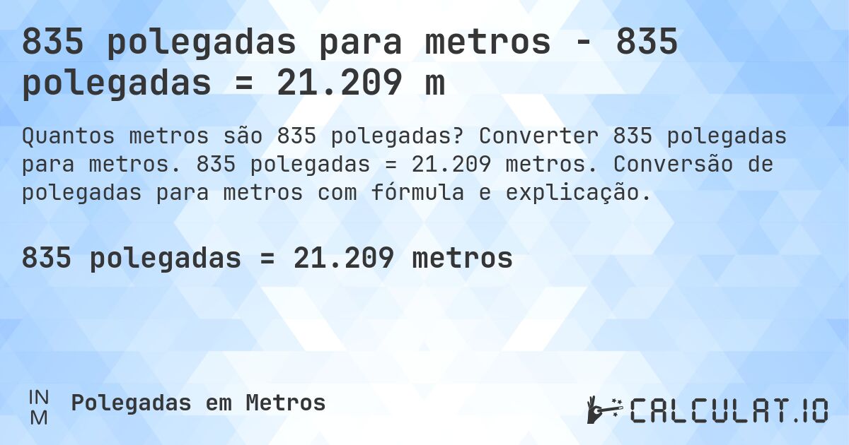 835 polegadas para metros - 835 polegadas = 21.209 m. Converter 835 polegadas para metros. 835 polegadas = 21.209 metros. Conversão de polegadas para metros com fórmula e explicação.