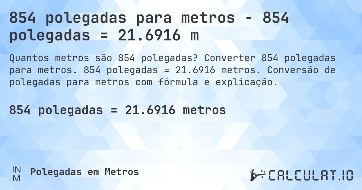 854 polegadas para metros - 854 polegadas = 21.6916 m. Converter 854 polegadas para metros. 854 polegadas = 21.6916 metros. Conversão de polegadas para metros com fórmula e explicação.