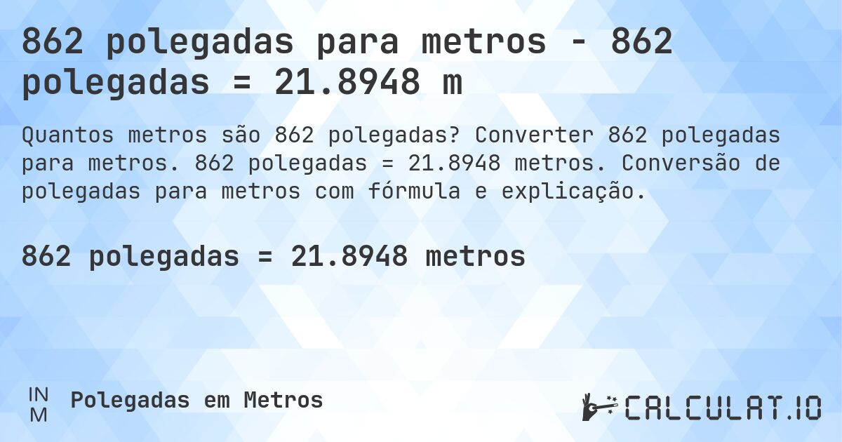 862 polegadas para metros - 862 polegadas = 21.8948 m. Converter 862 polegadas para metros. 862 polegadas = 21.8948 metros. Conversão de polegadas para metros com fórmula e explicação.