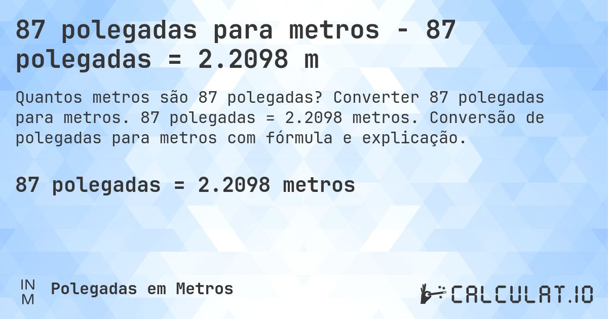 87 polegadas para metros - 87 polegadas = 2.2098 m. Converter 87 polegadas para metros. 87 polegadas = 2.2098 metros. Conversão de polegadas para metros com fórmula e explicação.