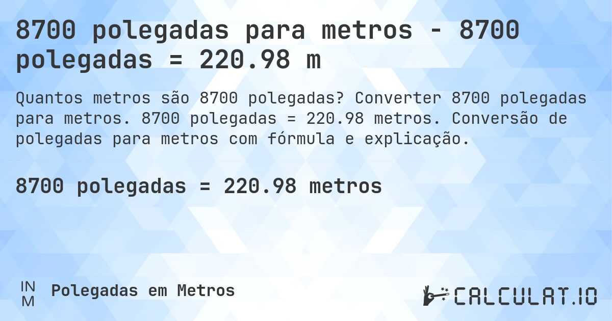 8700 polegadas para metros - 8700 polegadas = 220.98 m. Converter 8700 polegadas para metros. 8700 polegadas = 220.98 metros. Conversão de polegadas para metros com fórmula e explicação.
