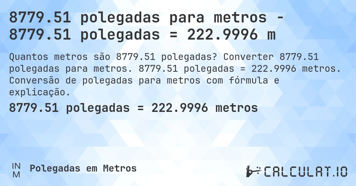 8779.51 polegadas para metros - 8779.51 polegadas = 222.9996 m. Converter 8779.51 polegadas para metros. 8779.51 polegadas = 222.9996 metros. Conversão de polegadas para metros com fórmula e explicação.