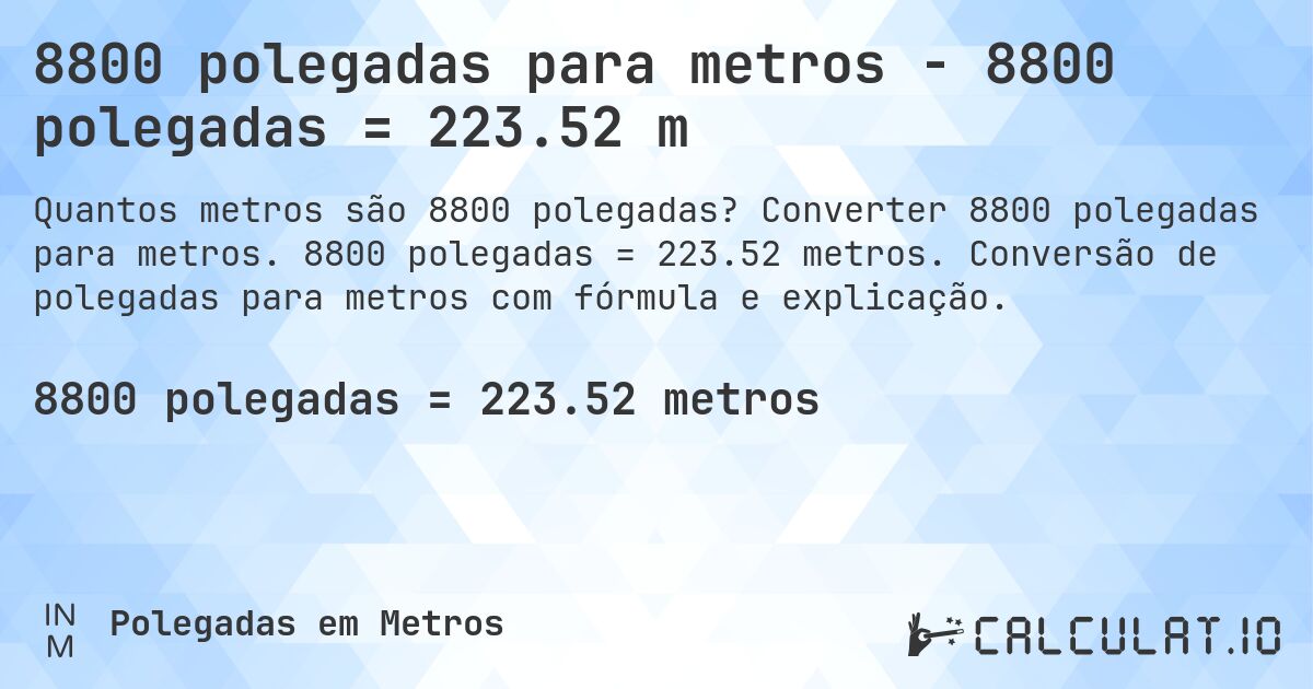 8800 polegadas para metros - 8800 polegadas = 223.52 m. Converter 8800 polegadas para metros. 8800 polegadas = 223.52 metros. Conversão de polegadas para metros com fórmula e explicação.