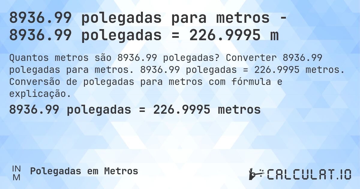 8936.99 polegadas para metros - 8936.99 polegadas = 226.9995 m. Converter 8936.99 polegadas para metros. 8936.99 polegadas = 226.9995 metros. Conversão de polegadas para metros com fórmula e explicação.