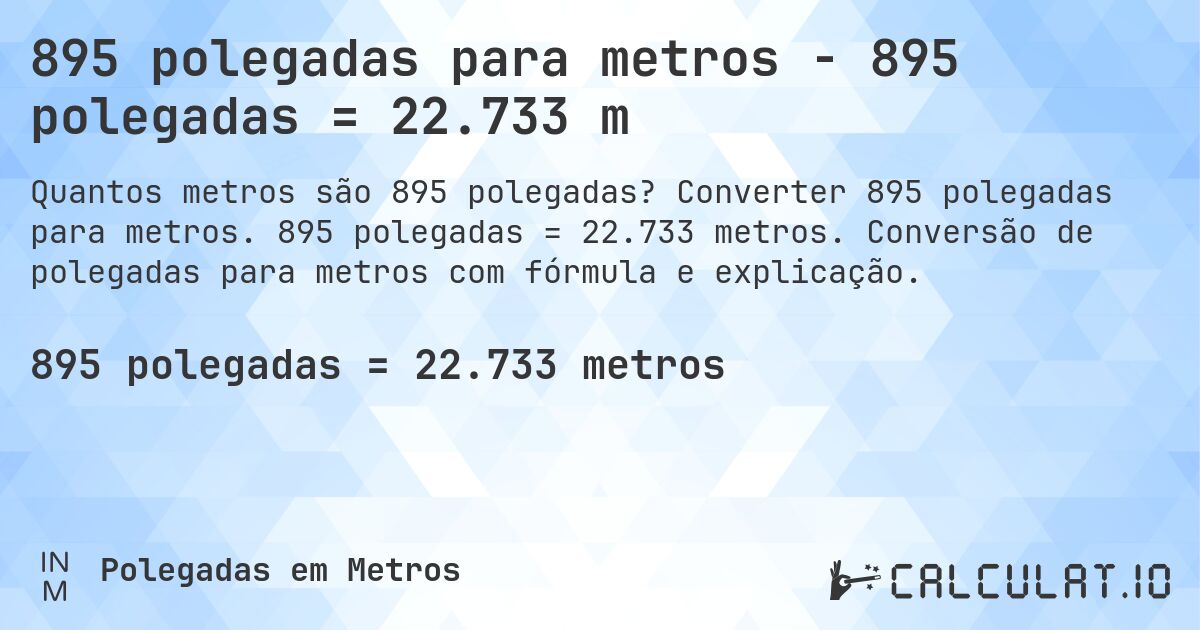 895 polegadas para metros - 895 polegadas = 22.733 m. Converter 895 polegadas para metros. 895 polegadas = 22.733 metros. Conversão de polegadas para metros com fórmula e explicação.
